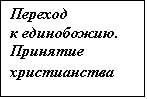 Подпись: Переход 
к единобожию. Принятие христианства

