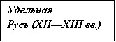 Подпись: Удельная 
Русь (XII—XIII вв.)

