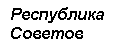 Подпись: Республика 
Советов

